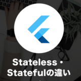 StatelessWidgetとStatefulWidgetの違いとは