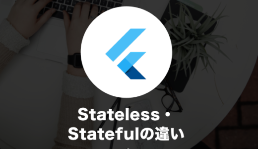 StatelessWidgetとStatefulWidgetの違いとは